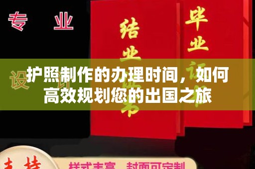 紫阳护照制作的办理时间，如何高效规划您的出国之旅